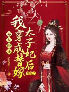 弃女轻狂我穿成替嫁太子妃后真香了