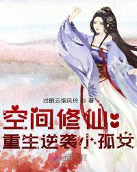 空间修仙:重生逆袭小孤女 笔趣阁